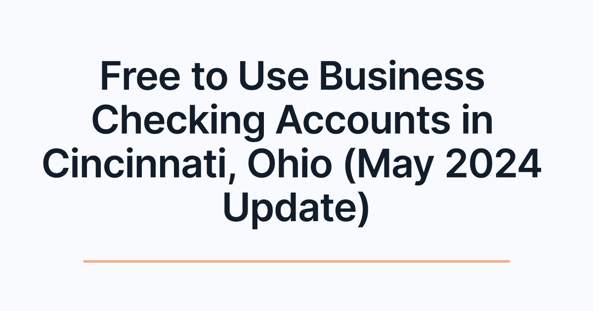 Free to Use Business Checking Accounts in Cincinnati, Ohio (May 2024 Update)